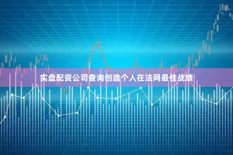 实盘配资公司查询创造个人在法网最佳战绩