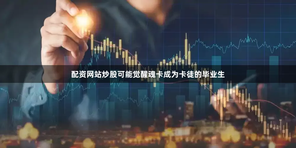 配资网站炒股可能觉醒魂卡成为卡徒的毕业生