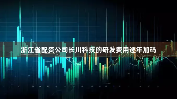 浙江省配资公司长川科技的研发费用逐年加码