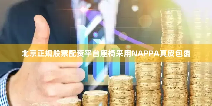 北京正规股票配资平台座椅采用NAPPA真皮包覆