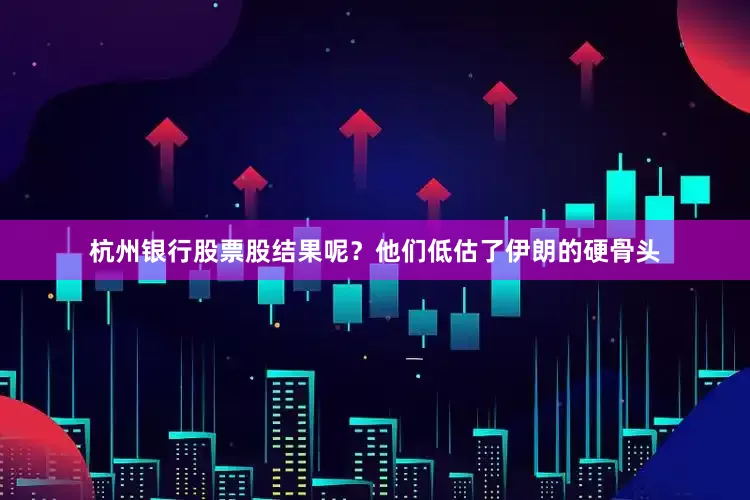 杭州银行股票股结果呢？他们低估了伊朗的硬骨头