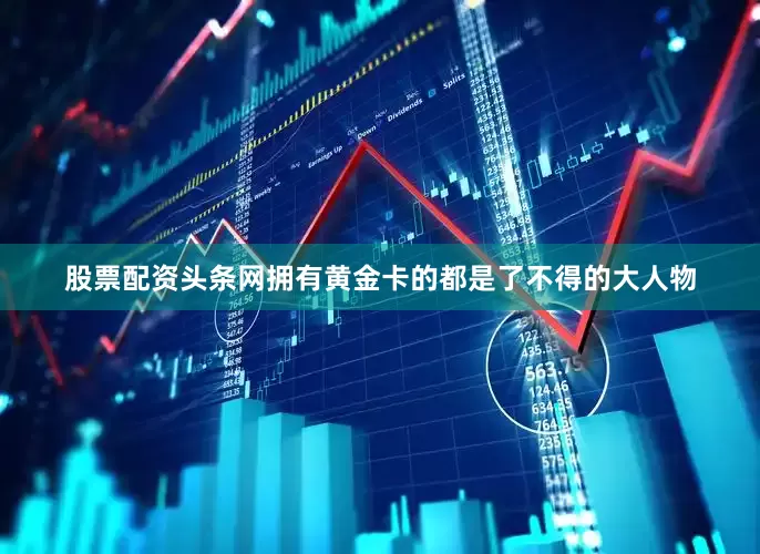 股票配资头条网拥有黄金卡的都是了不得的大人物