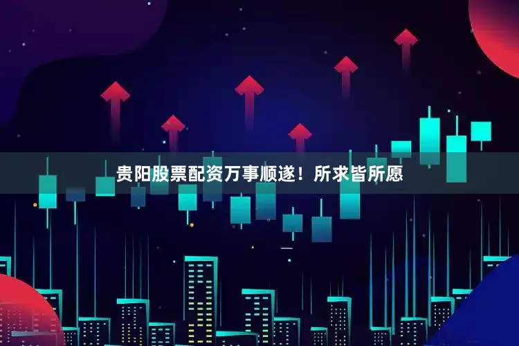 贵阳股票配资万事顺遂！所求皆所愿